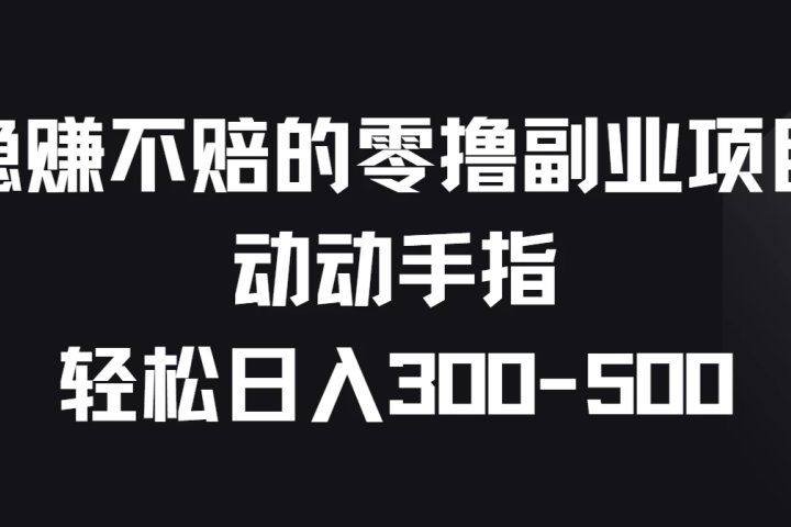 稳赚不赔的零撸副业项目，动动手指轻松日入300-500青柠创客-网创项目资源站-副业项目-创业项目-搞钱项目青柠创客
