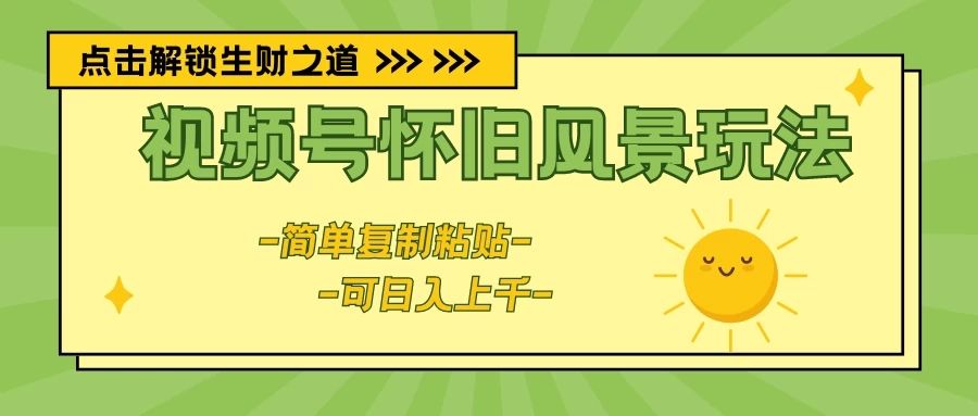 视频号怀旧风景玩法，简单复制粘贴，日入上千青柠创客-网创项目资源站-副业项目-创业项目-搞钱项目青柠创客