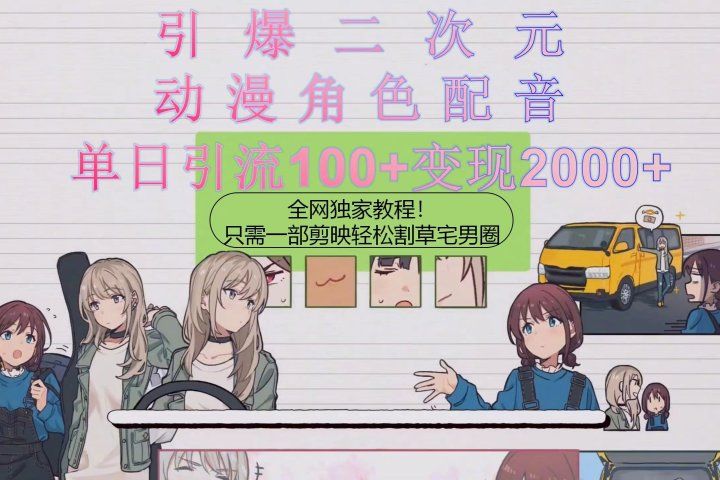 引爆二次元,用动漫角色配音割草宅男圈,只需一个剪映,轻松一天引流10青柠创客-网创项目资源站-副业项目-创业项目-搞钱项目青柠创客