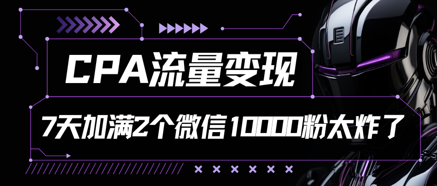 CPA流量变现，7天加满两个微信10000粉，轻轻松松加爆微信青柠创客-网创项目资源站-副业项目-创业项目-搞钱项目青柠创客
