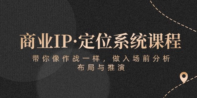 商业IP·定位系统课程：带你像 作战一样，做入场 前分析，布局与推演青柠创客-网创项目资源站-副业项目-创业项目-搞钱项目青柠创客