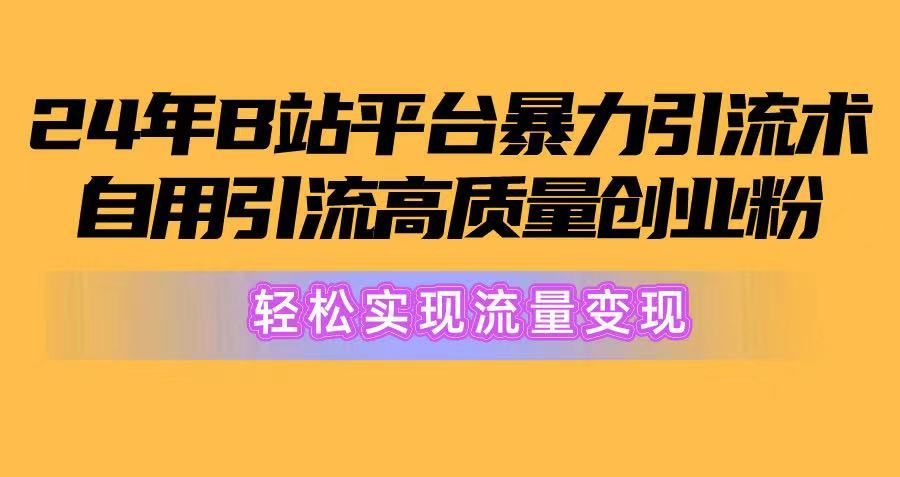 2024年B站平台暴力引流术，自用引流高质量创业粉，轻松实现流量变现！青柠创客-网创项目资源站-副业项目-创业项目-搞钱项目青柠创客