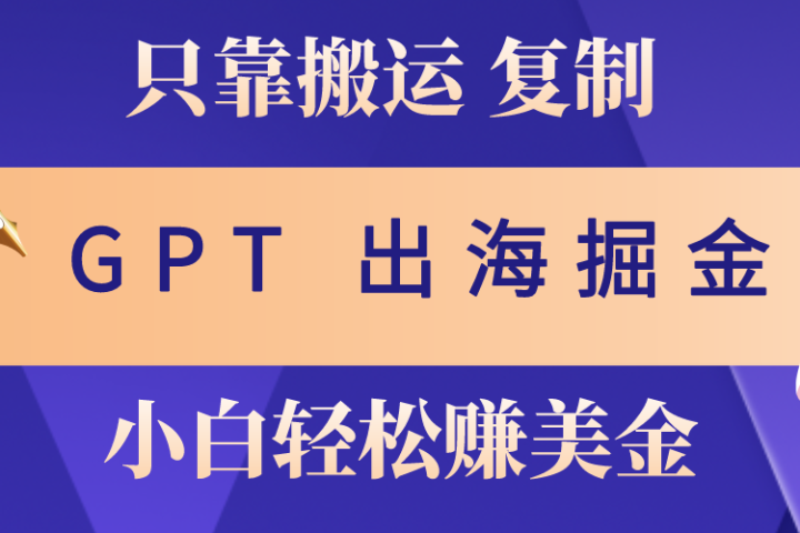 出海掘金搬运，赚老外美金，月入3w+，仅需GPT粘贴复制，小白也能玩转青柠创客-网创项目资源站-副业项目-创业项目-搞钱项目青柠创客