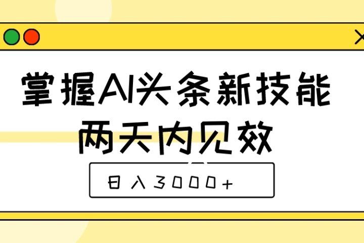 掌握AI头条新技能，两天内见效，日入3000+青柠创客-网创项目资源站-副业项目-创业项目-搞钱项目青柠创客