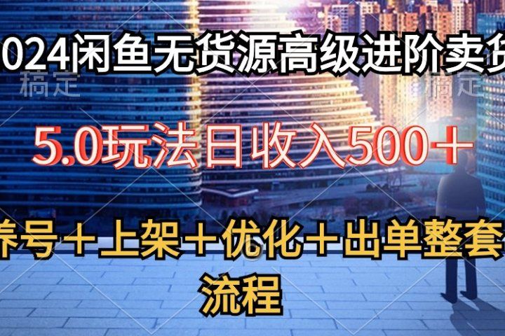 2024闲鱼无货源高级进阶卖货5.0，养号＋选品＋上架＋优化＋出单整套流程青柠创客-网创项目资源站-副业项目-创业项目-搞钱项目青柠创客