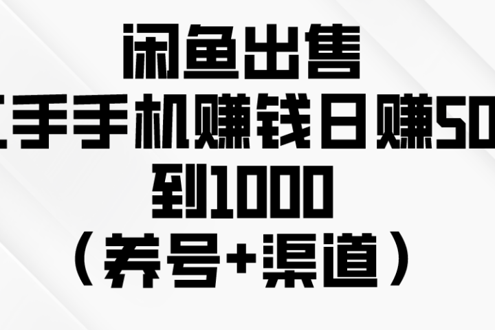 闲鱼出售二手手机赚钱，日赚500到1000（养号+渠道）青柠创客-网创项目资源站-副业项目-创业项目-搞钱项目青柠创客