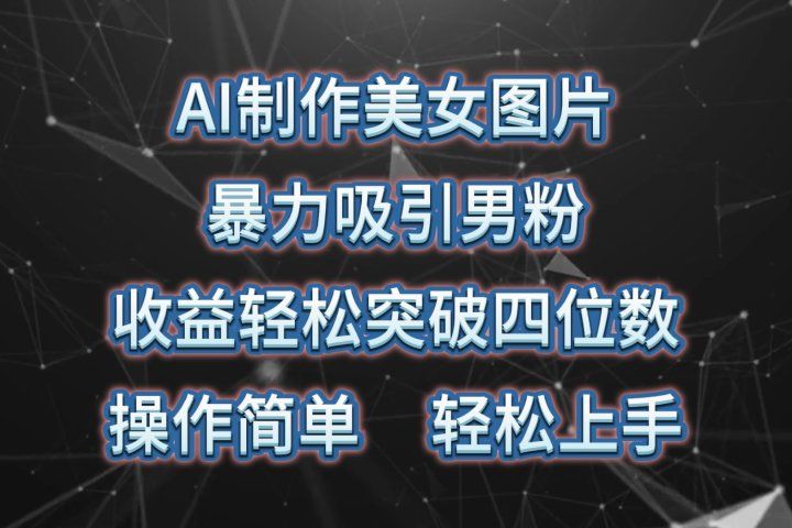AI制作美女图片，暴力吸引男粉，收益轻松突破四位数，操作简单，上手难度低青柠创客-网创项目资源站-副业项目-创业项目-搞钱项目青柠创客