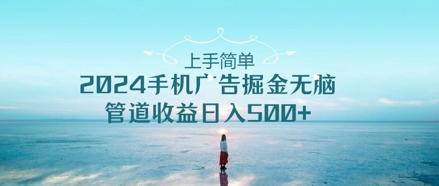 2024手机广告掘金无脑管道收益日入500+青柠创客-网创项目资源站-副业项目-创业项目-搞钱项目青柠创客