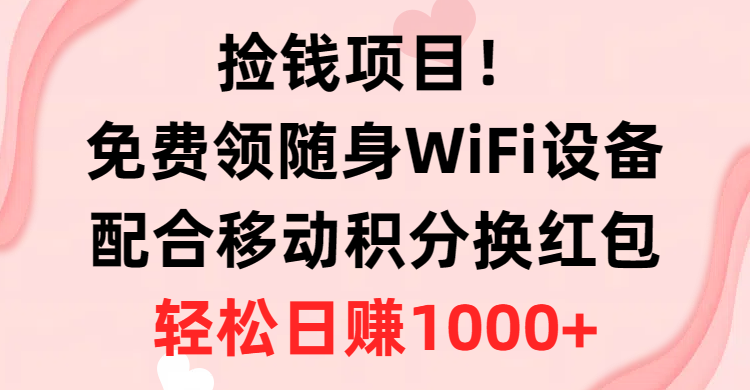 捡钱项目！免费领随身WiFi设备+移动积分换红包，有手就行，轻松日赚1000+青柠创客-网创项目资源站-副业项目-创业项目-搞钱项目青柠创客