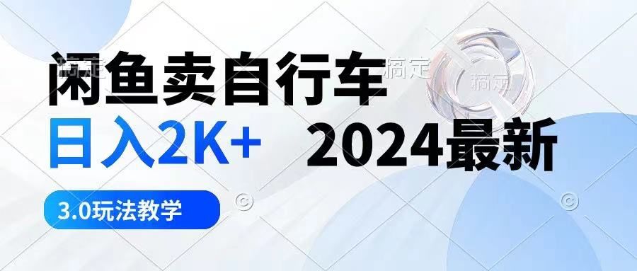闲鱼卖自行车 日入2K+ 2024最新 3.0玩法教学青柠创客-网创项目资源站-副业项目-创业项目-搞钱项目青柠创客