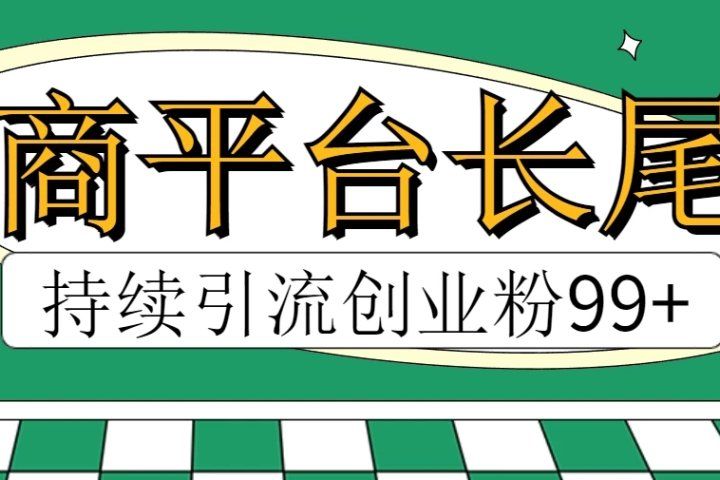 电商平台长尾截流，持续引流创业粉99+青柠创客-网创项目资源站-副业项目-创业项目-搞钱项目青柠创客