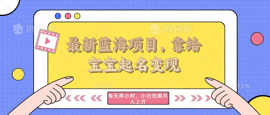 最新蓝海项目，靠给宝宝起名变现，每天两小时，小白也能轻松月入过万青柠创客-网创项目资源站-副业项目-创业项目-搞钱项目青柠创客