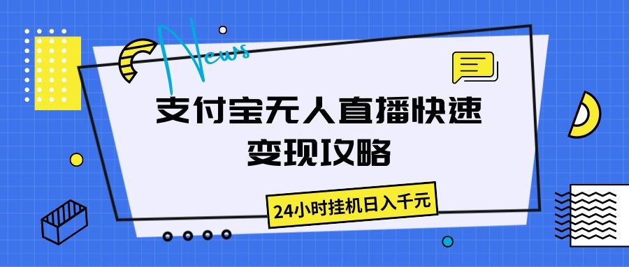 支付宝无人直播快速变现攻略，24小时挂机日入千元青柠创客-网创项目资源站-副业项目-创业项目-搞钱项目青柠创客