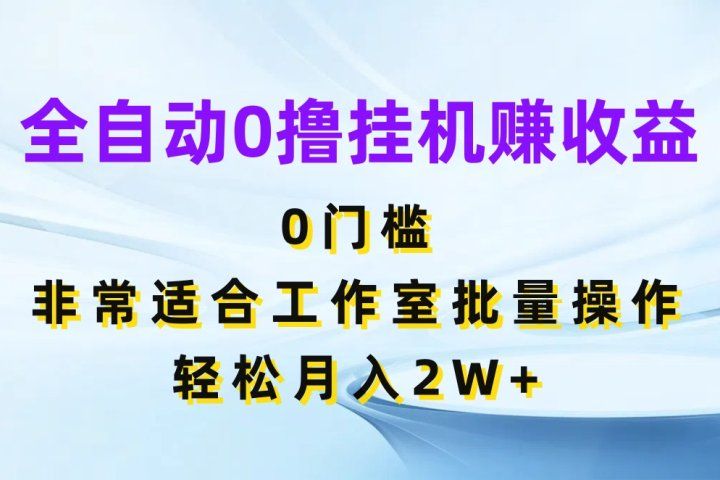 全自动0撸挂机赚收益，0门槛非常适合工作室批量操作，轻松月入2W+青柠创客-网创项目资源站-副业项目-创业项目-搞钱项目青柠创客