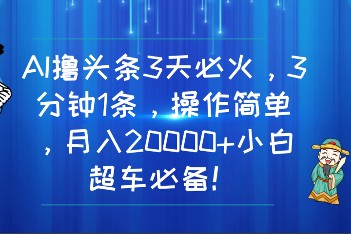 AI撸头条3天必火，3分钟1条，操作简单，月入20000+小白超车必备！青柠创客-网创项目资源站-副业项目-创业项目-搞钱项目青柠创客
