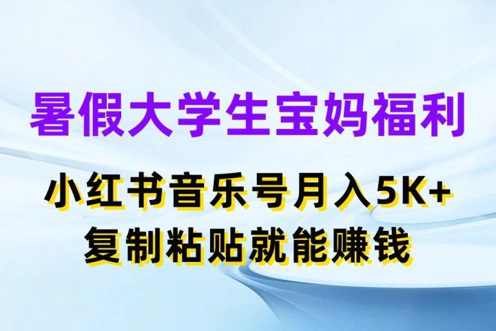暑假大学生宝妈福利项目，小红书音乐号月入5K+，简单复制粘贴就能赚收益青柠创客-网创项目资源站-副业项目-创业项目-搞钱项目青柠创客