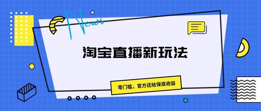 《淘宝直播新玩法，零门槛，官方还给保底收益》青柠创客-网创项目资源站-副业项目-创业项目-搞钱项目青柠创客