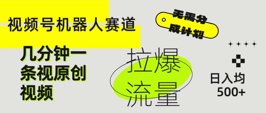 视频号Ai机器人赛道，无需分成计划几分钟一条原创视频，拉爆流量收益翻倍，日入均500+青柠创客-网创项目资源站-副业项目-创业项目-搞钱项目青柠创客