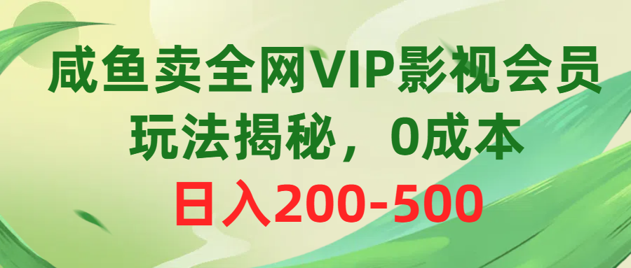 咸鱼卖全网VIP影视会员，玩法揭秘，0成本日入200-500青柠创客-网创项目资源站-副业项目-创业项目-搞钱项目青柠创客