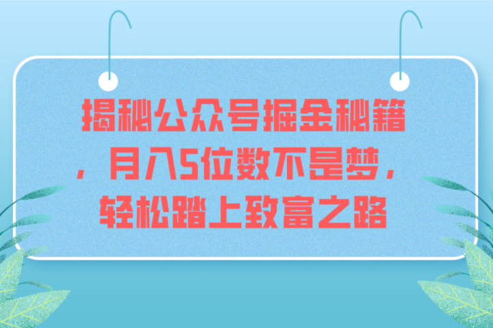 揭秘公众号掘金秘籍，月入5位数不是梦，轻松踏上致富之路青柠创客-网创项目资源站-副业项目-创业项目-搞钱项目青柠创客
