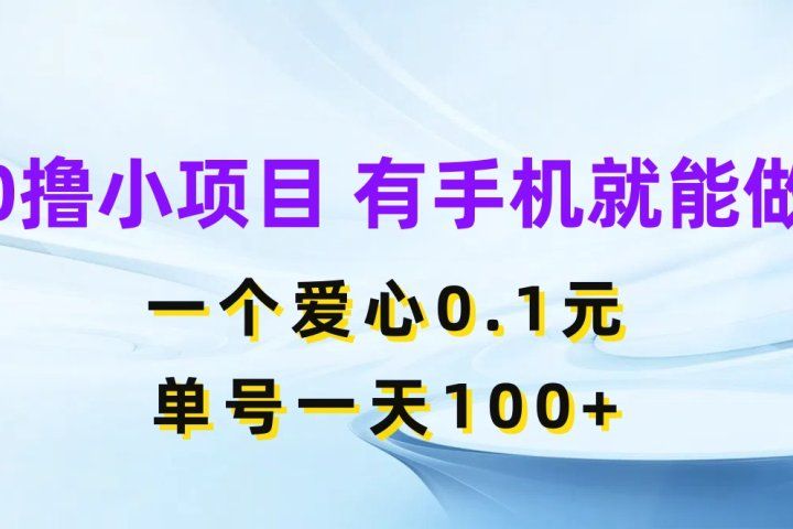 0撸小项目 有手机就能做 一个爱心0.1元 单号一天100+青柠创客-网创项目资源站-副业项目-创业项目-搞钱项目青柠创客