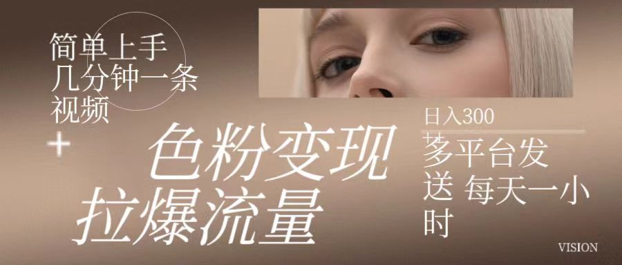 色粉变现，拉爆流量,简单上手几分钟一条视频，多平台发送 每天一小时 日入300+青柠创客-网创项目资源站-副业项目-创业项目-搞钱项目青柠创客