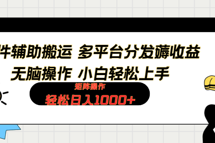 软件辅助搬运，轻松实现日入1000+ 小白易上手，矩阵操作拉爆流量收益青柠创客-网创项目资源站-副业项目-创业项目-搞钱项目青柠创客