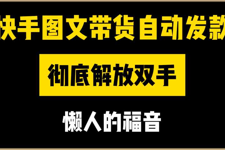 快手图文带货自动发款，彻底解放双手，懒人的福音青柠创客-网创项目资源站-副业项目-创业项目-搞钱项目青柠创客
