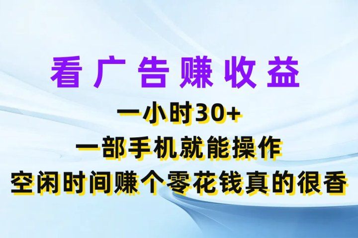 看广告赚收益，一小时30+，一部手机就能操作，空闲时间赚个零花钱真的很香青柠创客-网创项目资源站-副业项目-创业项目-搞钱项目青柠创客
