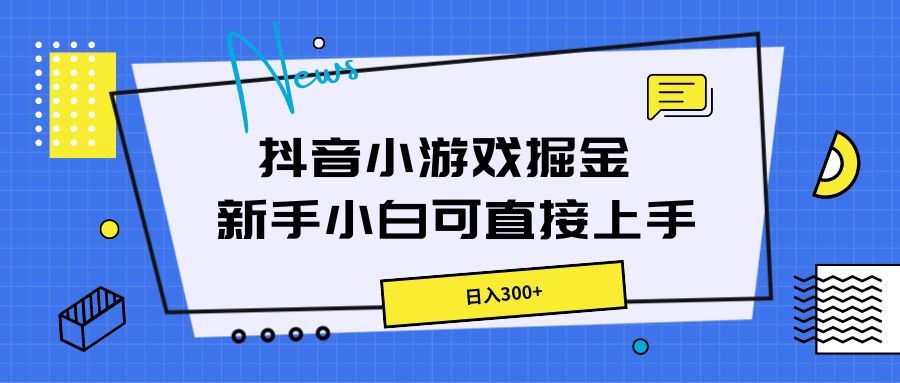 抖音小游戏掘金，新手小白直接上手，日入300+青柠创客-网创项目资源站-副业项目-创业项目-搞钱项目青柠创客