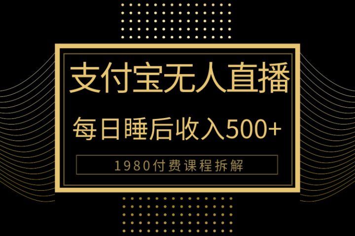 1980学来的支付宝无人直播新玩法大曝光！日入500+，保姆教程拆解！青柠创客-网创项目资源站-副业项目-创业项目-搞钱项目青柠创客