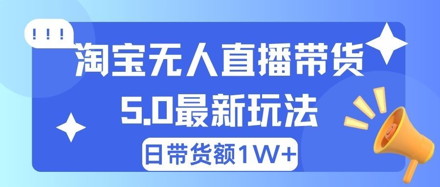 淘宝无人直播带货5.0最新玩法，日带货额1W+青柠创客-网创项目资源站-副业项目-创业项目-搞钱项目青柠创客