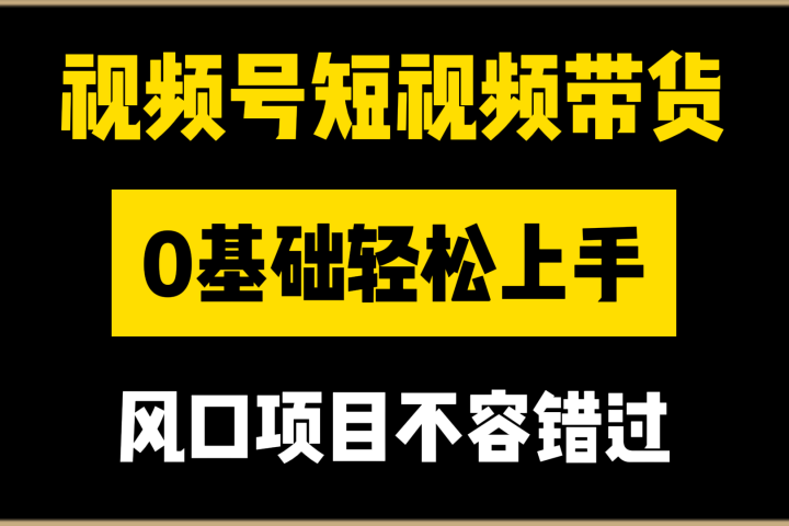 视频号短视频带货，0基础轻松上手，风口项目不容错过青柠创客-网创项目资源站-副业项目-创业项目-搞钱项目青柠创客