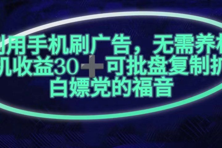 利用手机刷广告，不用养机，单机收益30+无上限可批盘复制扩大(无需账号)青柠创客-网创项目资源站-副业项目-创业项目-搞钱项目青柠创客