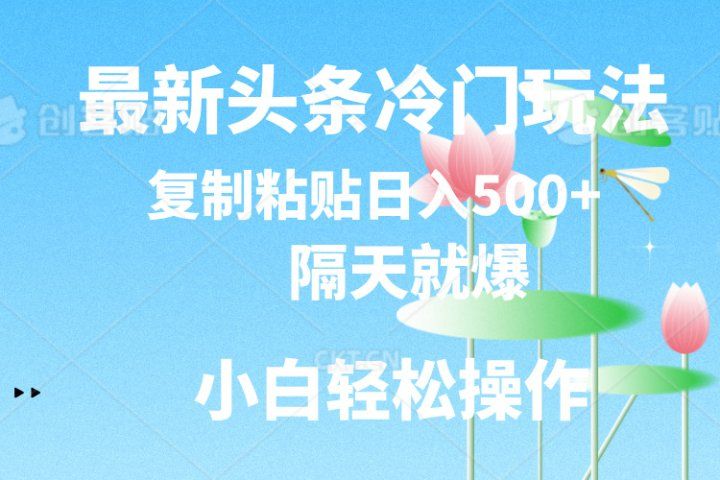 最新头条冷门玩法，隔天就爆，复制粘贴日入500+青柠创客-网创项目资源站-副业项目-创业项目-搞钱项目青柠创客