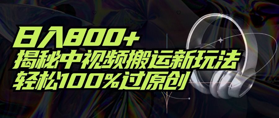 项目标题：日入800+！揭秘中视频搬运新玩法，轻松100%过原创青柠创客-网创项目资源站-副业项目-创业项目-搞钱项目青柠创客