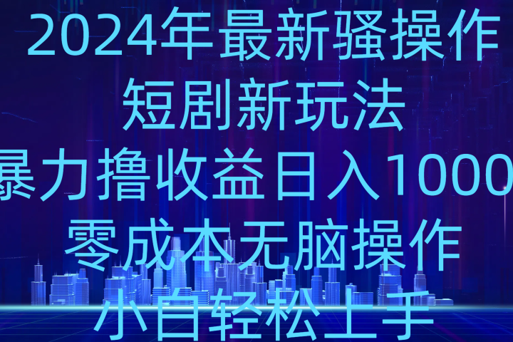2024年骚操作短剧新玩法，暴力撸收益日入1000+，零成本无脑操作，小白轻松上手青柠创客-网创项目资源站-副业项目-创业项目-搞钱项目青柠创客