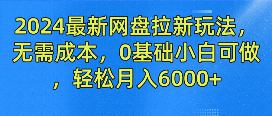 2024最新网盘拉新玩法，无需成本，0基础小白可做，轻松月入6000+青柠创客-网创项目资源站-副业项目-创业项目-搞钱项目青柠创客