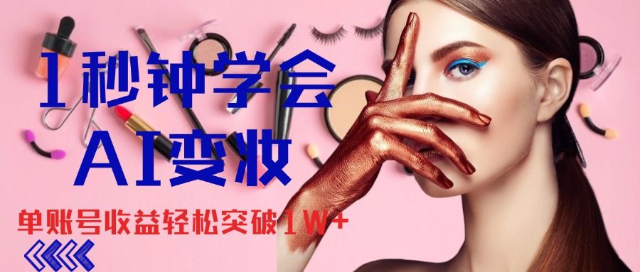 1秒钟学会AI变妆，零基础也能日赚千元，单账号收益轻松突破1W+，打破传统，快速提升个人收入！青柠创客-网创项目资源站-副业项目-创业项目-搞钱项目青柠创客