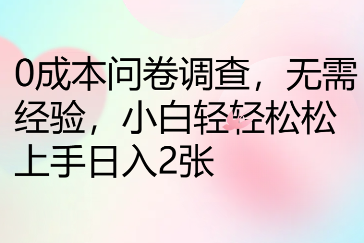 0成本问卷调查，无需经验，小白轻轻松松上手日入2张青柠创客-网创项目资源站-副业项目-创业项目-搞钱项目青柠创客