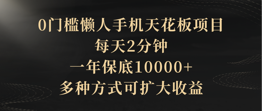 0门槛懒人手机天花板项目，每天2分钟，一年保底10000+，多种方式可扩大收益（抢首码）青柠创客-网创项目资源站-副业项目-创业项目-搞钱项目青柠创客