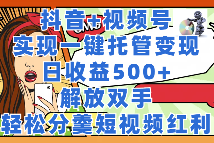抖音+视频号托管变现，实现一键托管，日收益500+，解放双手，轻松分羹短视频红利青柠创客-网创项目资源站-副业项目-创业项目-搞钱项目青柠创客