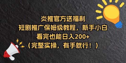 【炎推官方福利】短剧推广保姆级教程，新手小白看完也能日入200+（完整实操）青柠创客-网创项目资源站-副业项目-创业项目-搞钱项目青柠创客