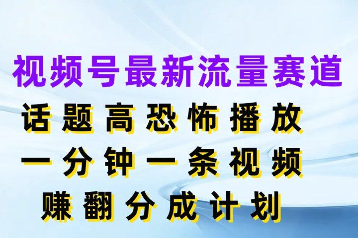 视频号最新流量赛道，话题高恐怖播放，一分钟一条视频赚翻分成计划青柠创客-网创项目资源站-副业项目-创业项目-搞钱项目青柠创客
