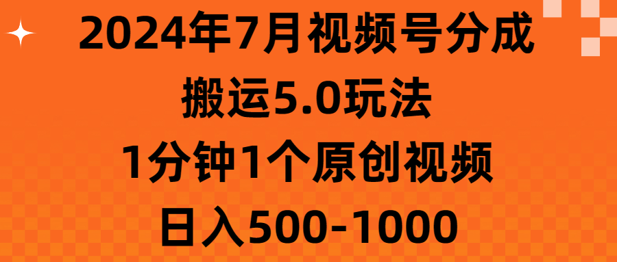 2024年7月视频号分成搬运5.0玩法，1分钟1个原创视频，日入500-1000青柠创客-网创项目资源站-副业项目-创业项目-搞钱项目青柠创客