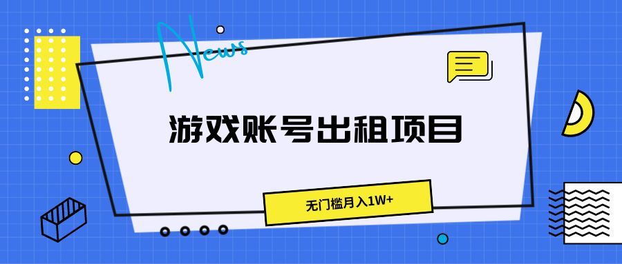 游戏账号出租项目，无门槛月入1W+青柠创客-网创项目资源站-副业项目-创业项目-搞钱项目青柠创客
