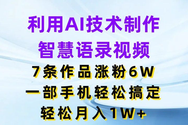 利用AI技术制作智慧语录视频，7条作品涨粉6W，一部手机轻松搞定，轻松月入1W+青柠创客-网创项目资源站-副业项目-创业项目-搞钱项目青柠创客