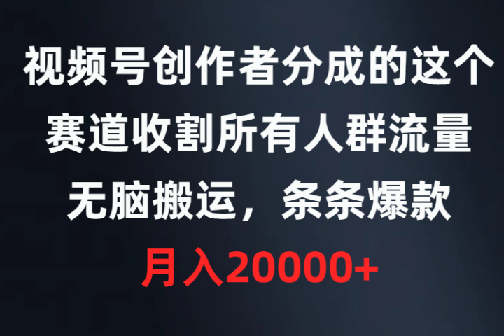 视频号创作者分成的这个赛道，收割所有人群流量，无脑搬运，条条爆款，月入20000+青柠创客-网创项目资源站-副业项目-创业项目-搞钱项目青柠创客