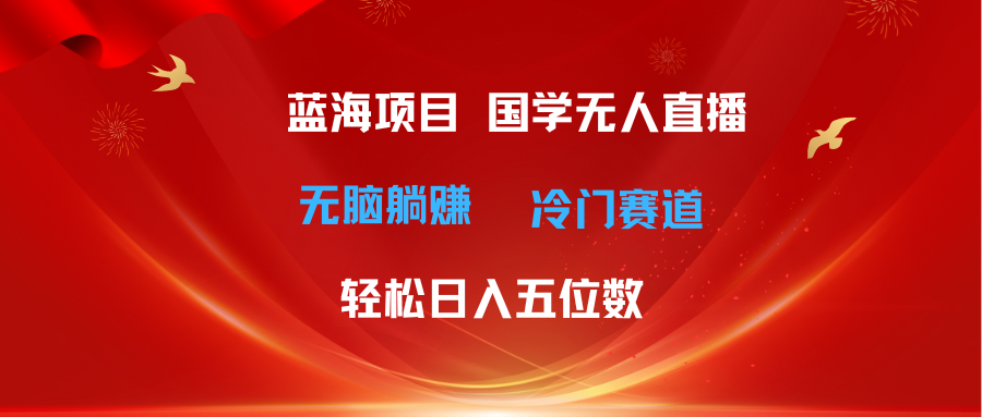 超级蓝海项目 国学无人直播日入五位数 无脑躺赚冷门赛道 最新玩法青柠创客-网创项目资源站-副业项目-创业项目-搞钱项目青柠创客