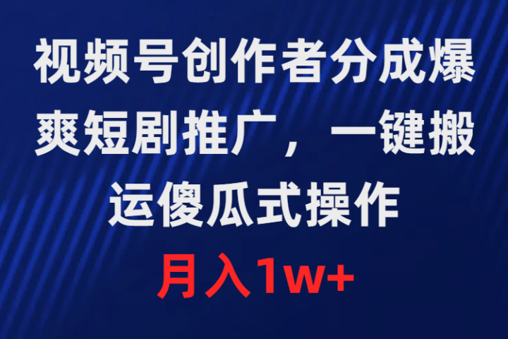 视频号创作者分成，爆爽短剧推广，一键搬运，傻瓜式操作，月入1w+青柠创客-网创项目资源站-副业项目-创业项目-搞钱项目青柠创客